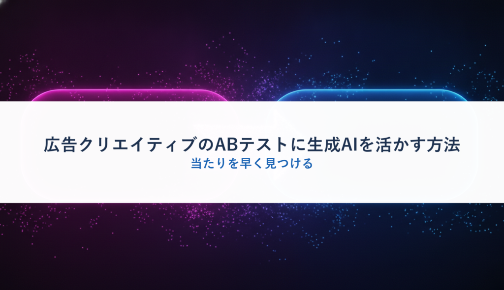 広告クリエイティブのABテストに生成AIを活かす方法｜当たりを早く見つける