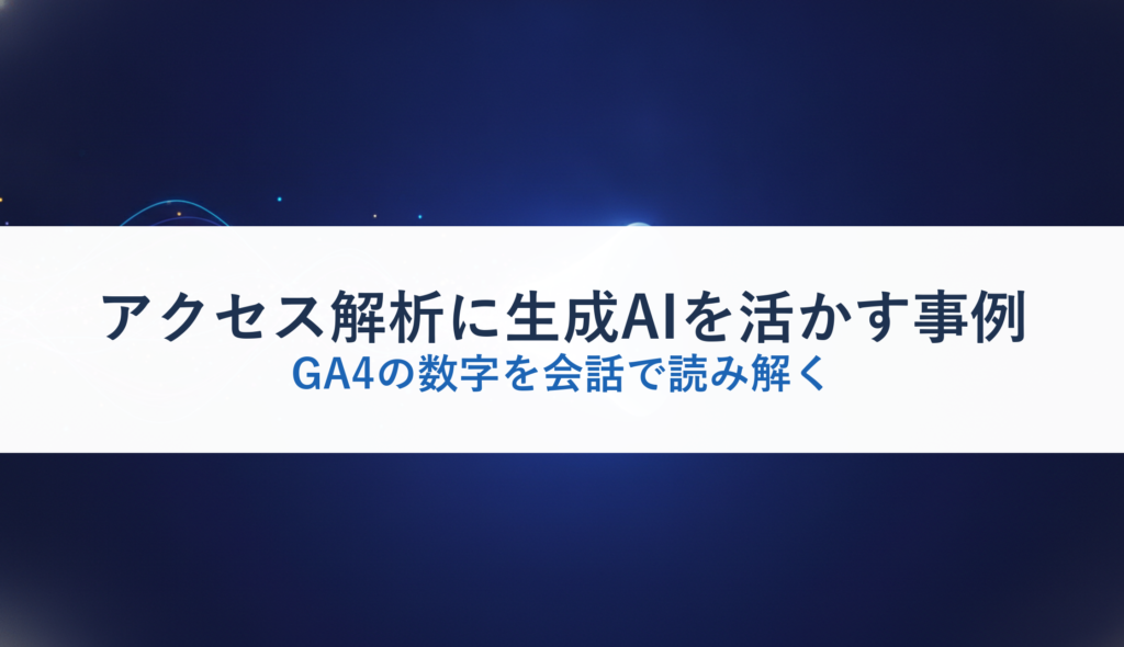 アクセス解析に生成AIを活かす事例｜GA4の数字を会話で読み解く