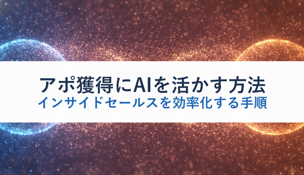 アポ獲得にAIを活かす方法｜インサイドセールスを効率化する手順