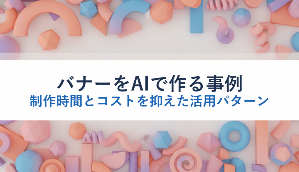 バナーをAIで作る事例｜制作時間とコストを抑えた活用パターン