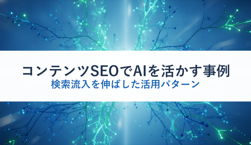 コンテンツSEOでAIを活かす事例｜検索流入を伸ばした活用パターン