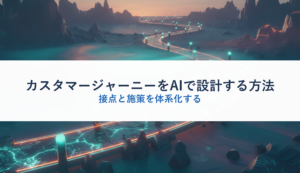 カスタマージャーニーをAIで設計する方法｜接点と施策を体系化する