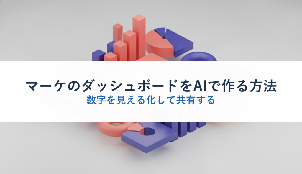 マーケのダッシュボードをAIで作る方法｜数字を見える化して共有する