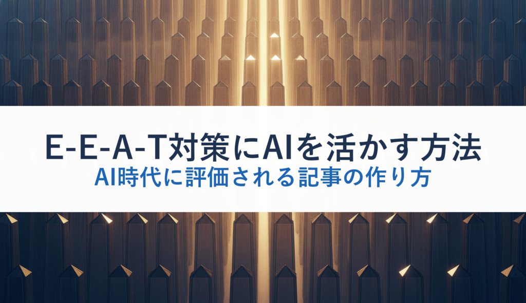 E-E-A-T対策にAIを活かす方法｜AI時代に評価される記事の作り方