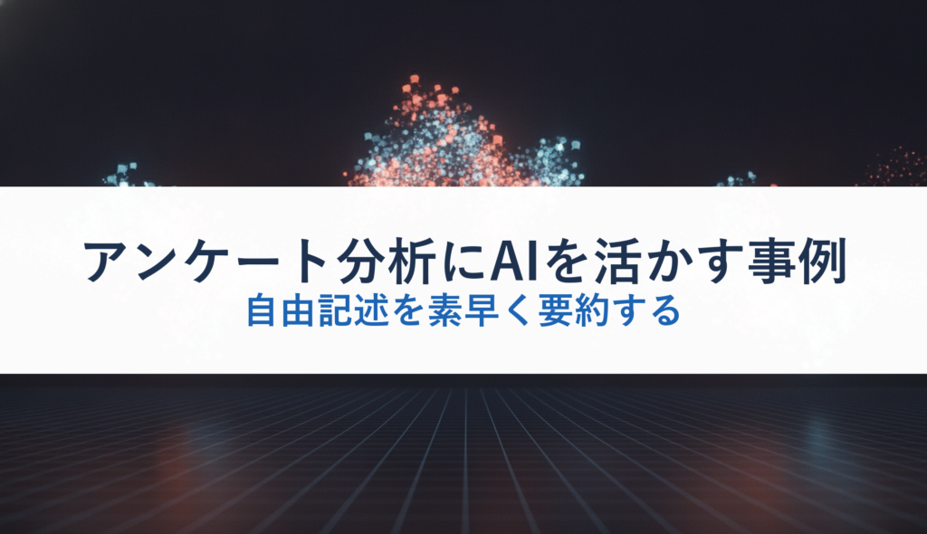 アンケート分析にAIを活かす事例｜自由記述を素早く要約する