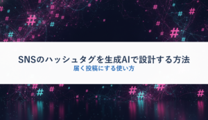 SNSのハッシュタグを生成AIで設計する方法｜届く投稿にする使い方