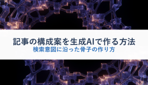 記事の構成案を生成AIで作る方法｜検索意図に沿った骨子の作り方