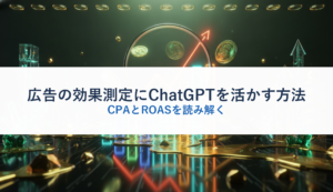 広告の効果測定にChatGPTを活かす方法｜CPAとROASを読み解く