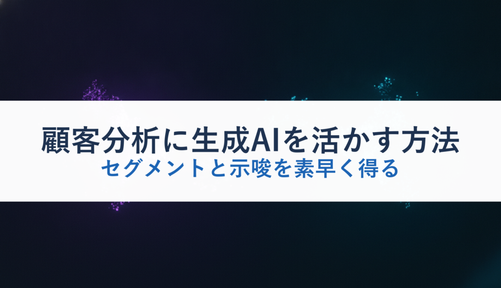顧客分析に生成AIを活かす方法｜セグメントと示唆を素早く得る