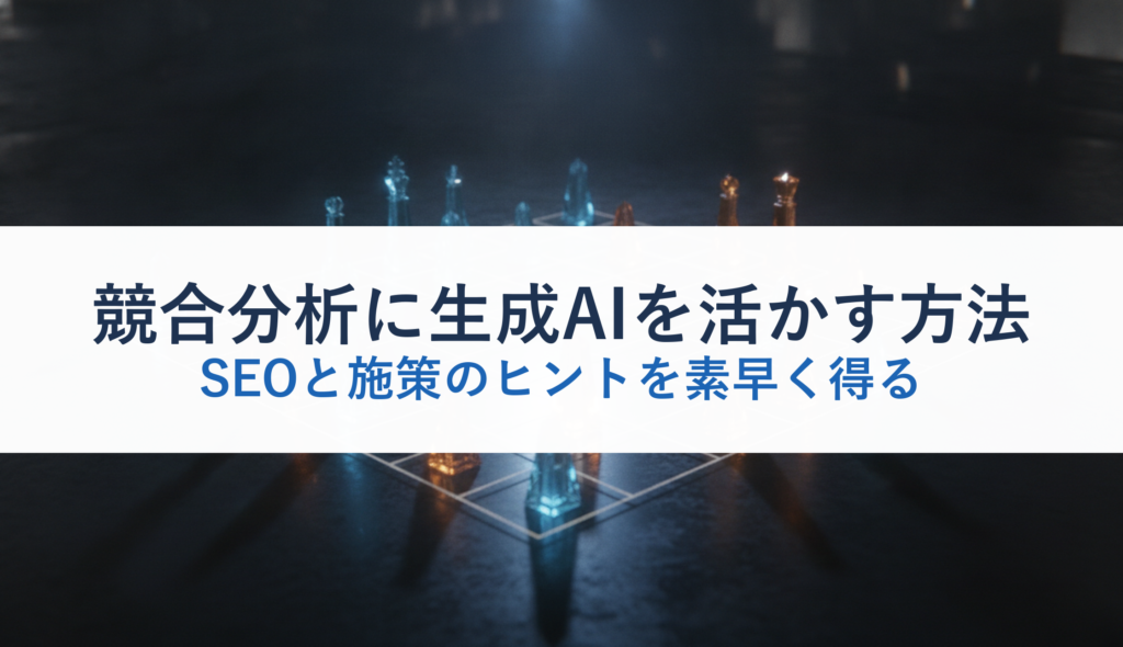 競合分析に生成AIを活かす方法｜SEOと施策のヒントを素早く得る