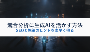 競合分析に生成AIを活かす方法｜SEOと施策のヒントを素早く得る