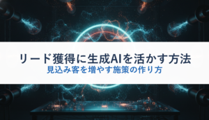 リード獲得に生成AIを活かす方法｜見込み客を増やす施策の作り方