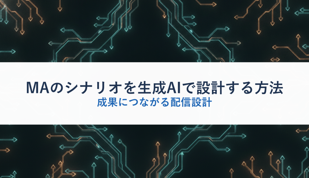 MAのシナリオを生成AIで設計する方法｜成果につながる配信設計