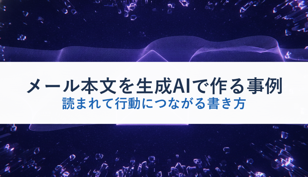 メール本文を生成AIで作る事例｜読まれて行動につながる書き方