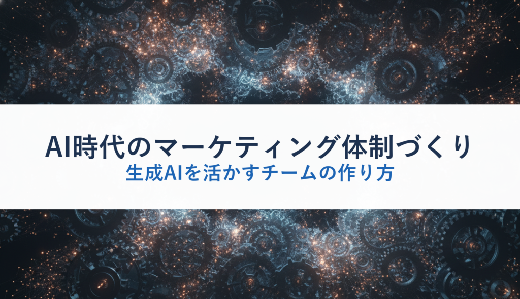 AI時代のマーケティング体制づくり｜生成AIを活かすチームの作り方