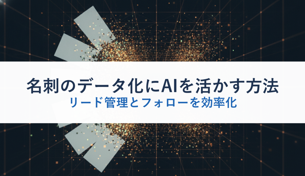 名刺のデータ化にAIを活かす方法｜リード管理とフォローを効率化