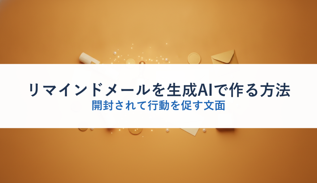 リマインドメールを生成AIで作る方法｜開封されて行動を促す文面