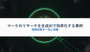 マーケのリサーチを生成AIで効率化する事例｜情報収集を一気に短縮