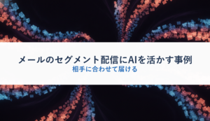 メールのセグメント配信にAIを活かす事例｜相手に合わせて届ける