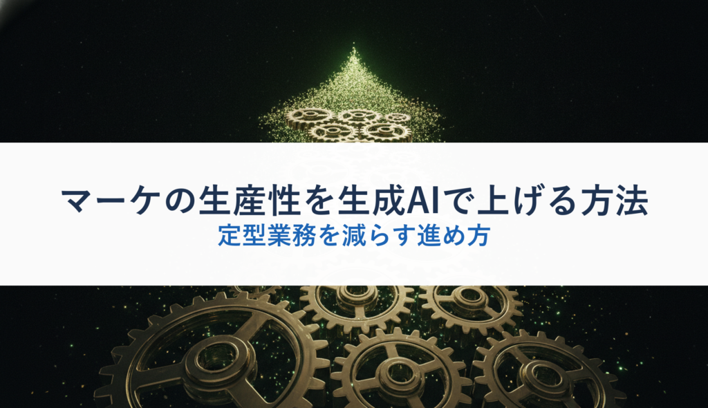 マーケの生産性を生成AIで上げる方法｜定型業務を減らす進め方