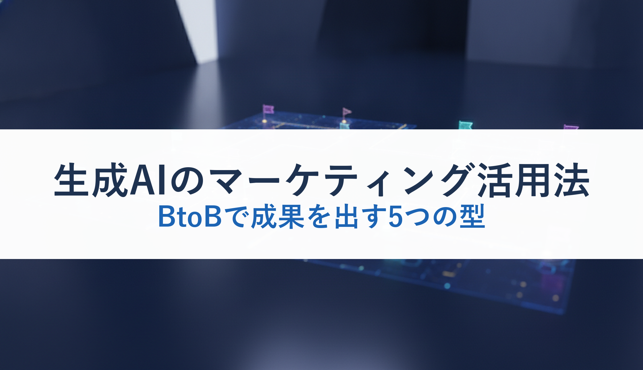 生成AIのマーケティング活用法｜BtoBで成果を出す5つの型