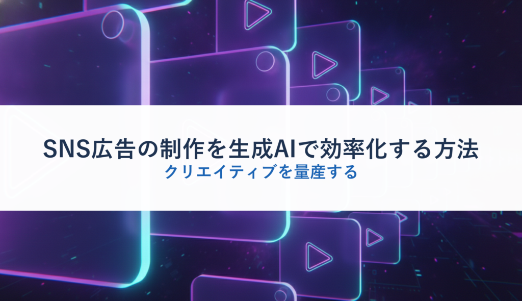 SNS広告の制作を生成AIで効率化する方法｜クリエイティブを量産する