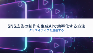 SNS広告の制作を生成AIで効率化する方法｜クリエイティブを量産する