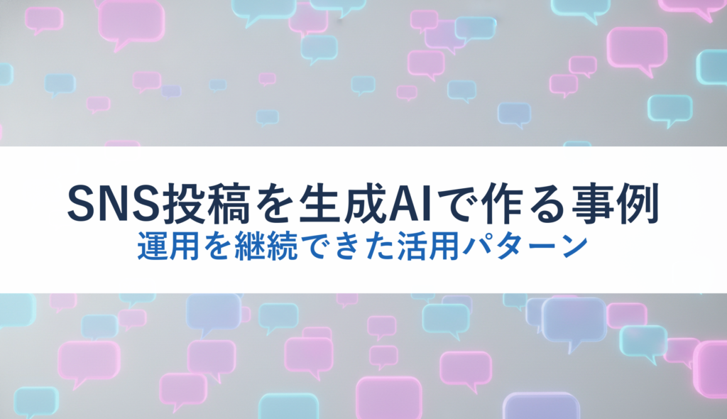SNS投稿を生成AIで作る事例｜運用を継続できた活用パターン
