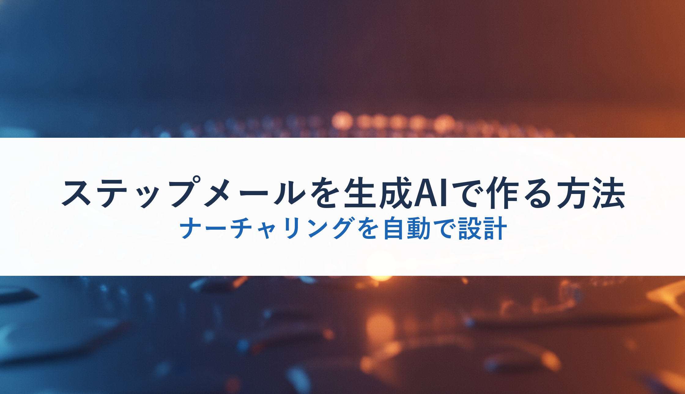 ステップメールを生成AIで作る方法｜ナーチャリングを自動で設計