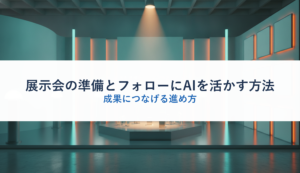 展示会の準備とフォローにAIを活かす方法｜成果につなげる進め方