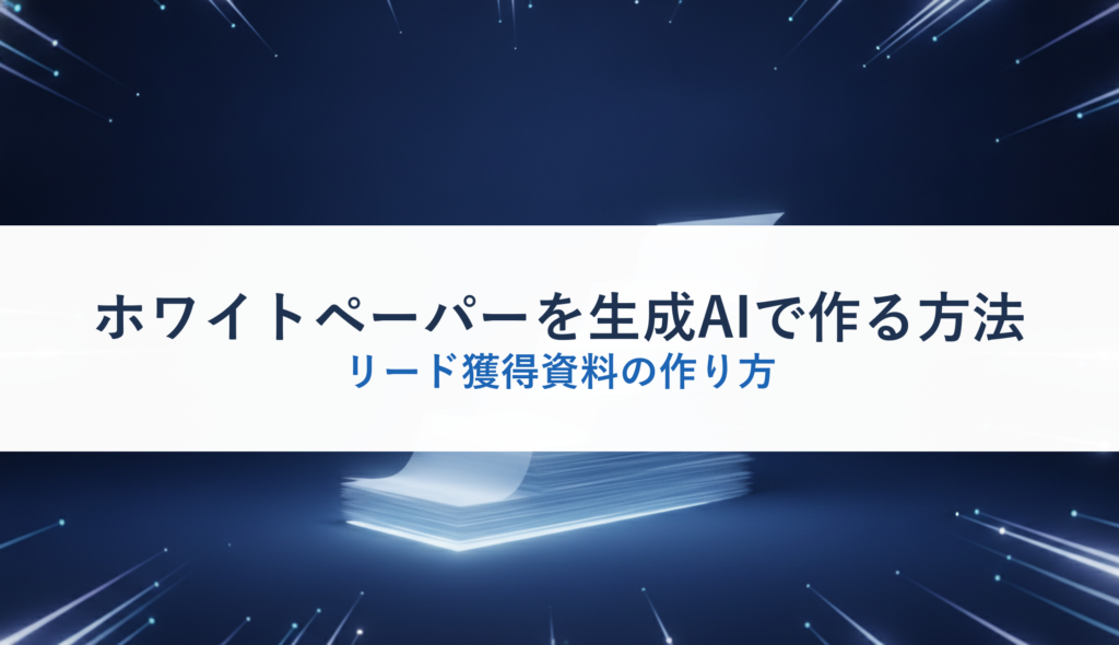 ホワイトペーパーを生成AIで作る方法｜リード獲得資料の作り方