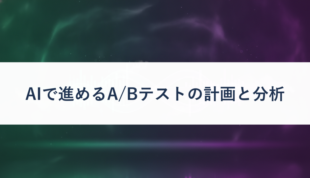 AIで進めるA/Bテストの計画と分析
