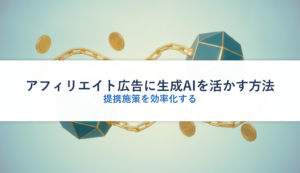 アフィリエイト広告に生成AIを活かす方法｜提携施策を効率化する