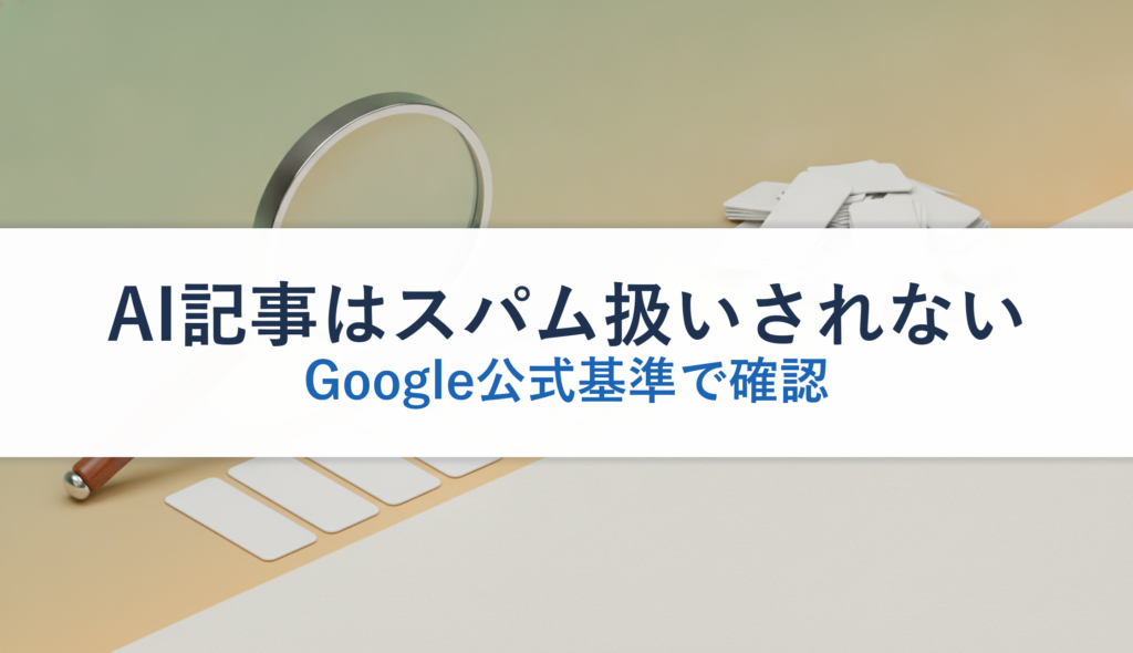 AI記事はスパム扱いされない｜Google公式基準で確認