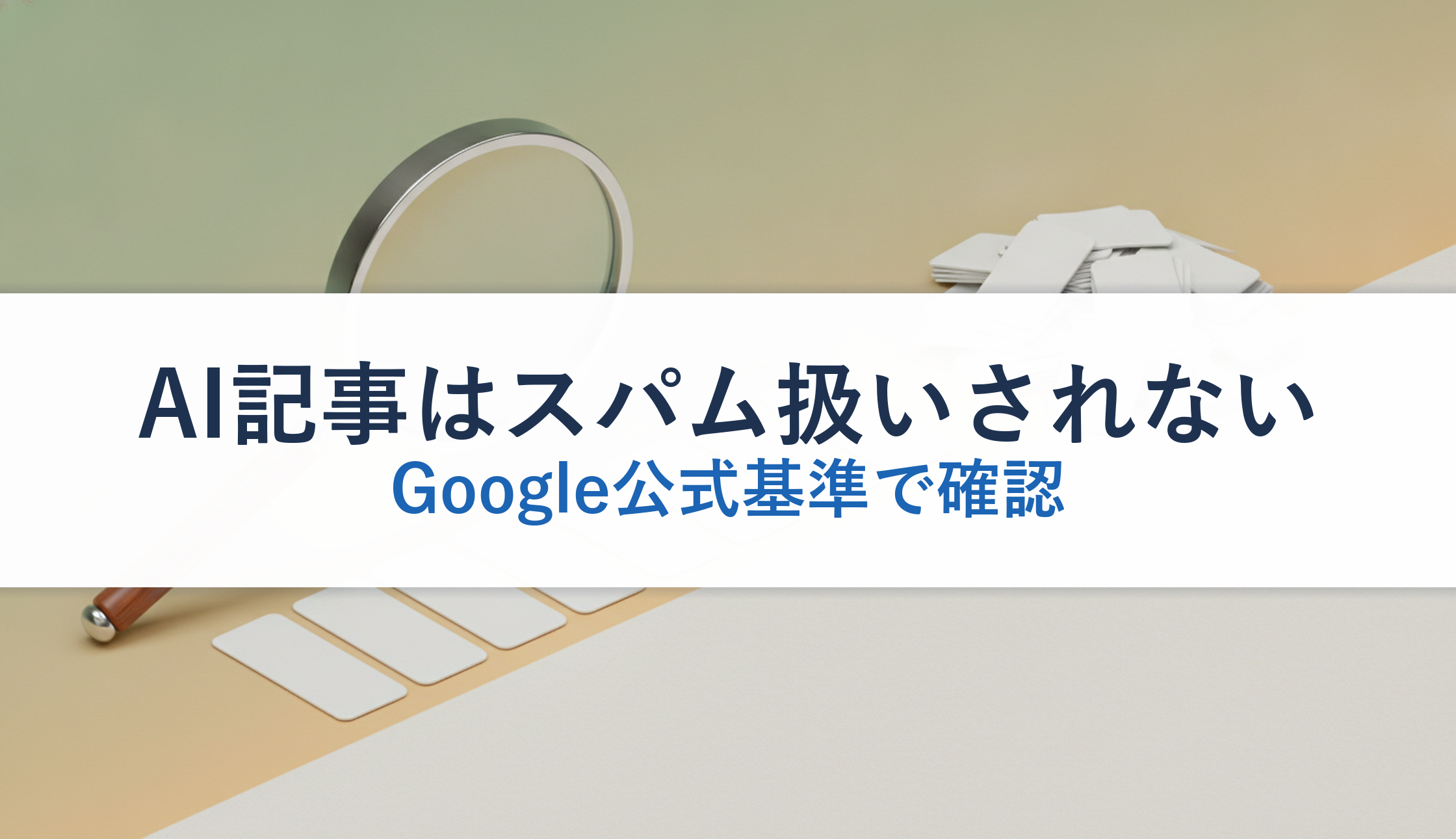 AI記事はスパム扱いされない｜Google公式基準で確認