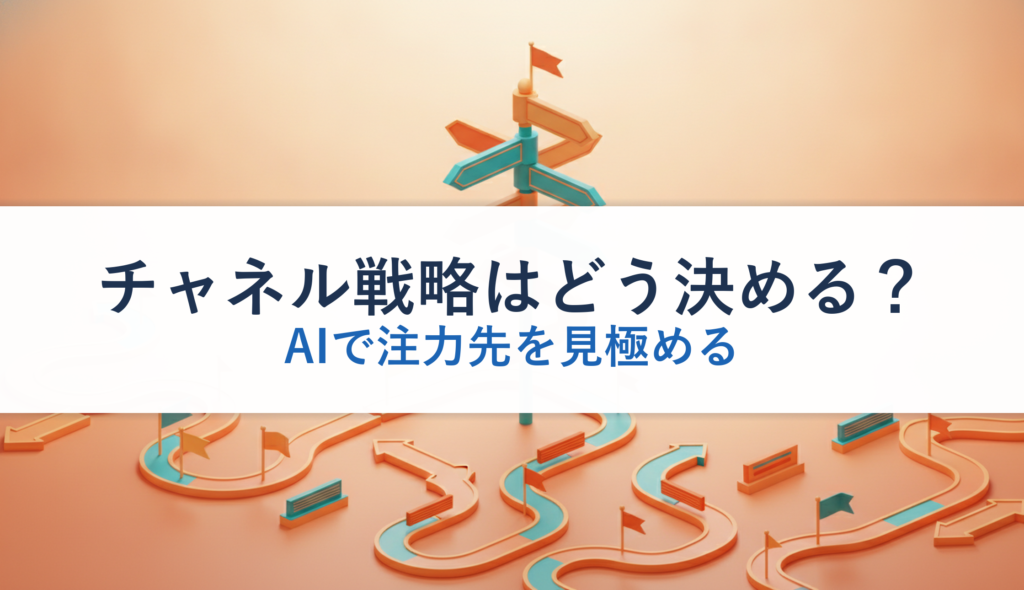 チャネル戦略はどう決める？｜AIで注力先を見極める