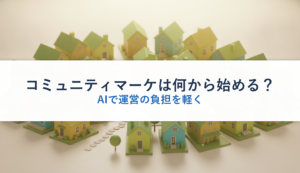 コミュニティマーケは何から始める？｜AIで運営の負担を軽く