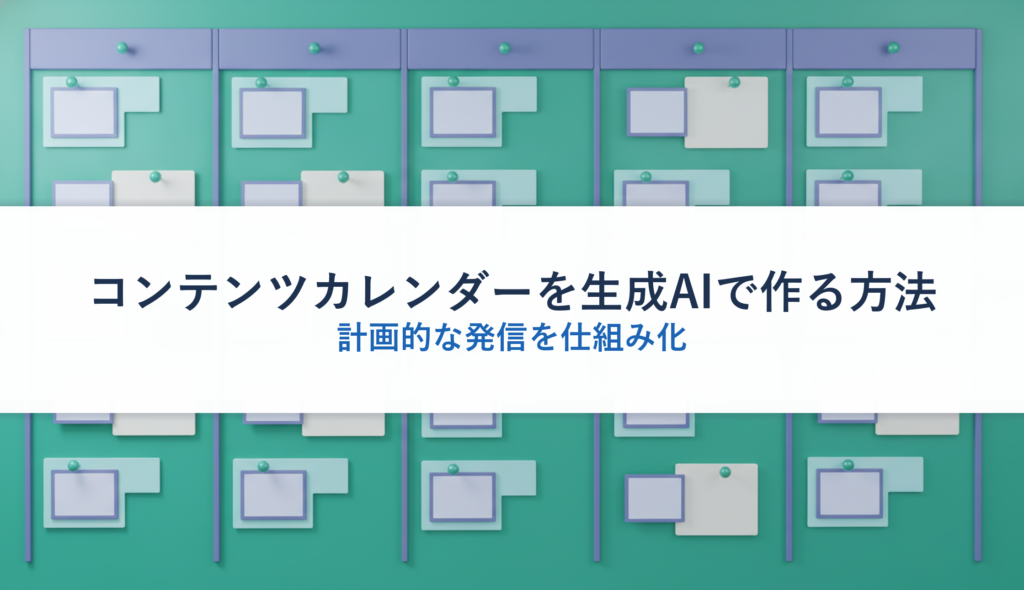 コンテンツカレンダーを生成AIで作る方法｜計画的な発信を仕組み化