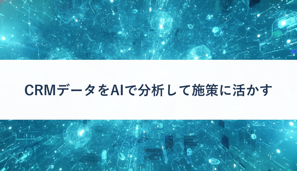 CRMデータをAIで分析して施策に活かす