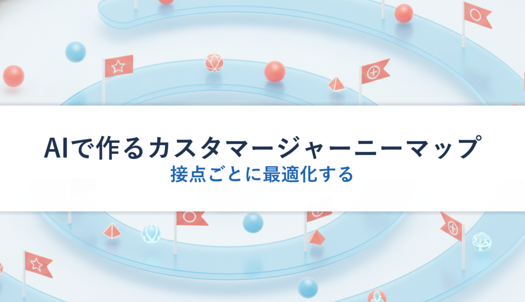 AIで作るカスタマージャーニーマップ｜接点ごとに最適化する