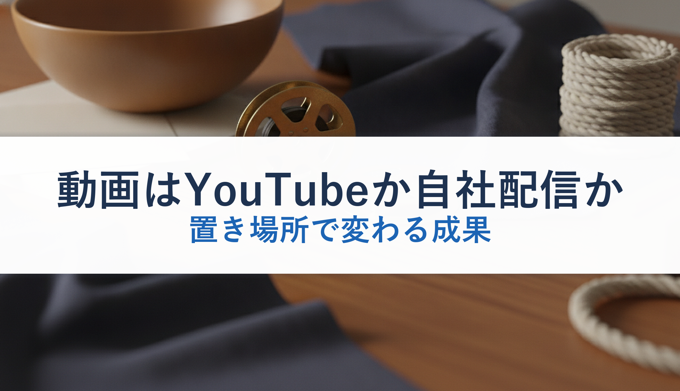 動画はYouTubeか自社配信か｜置き場所で変わる成果