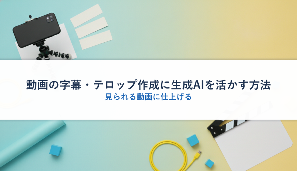 動画の字幕・テロップ作成に生成AIを活かす方法｜見られる動画に仕上げる
