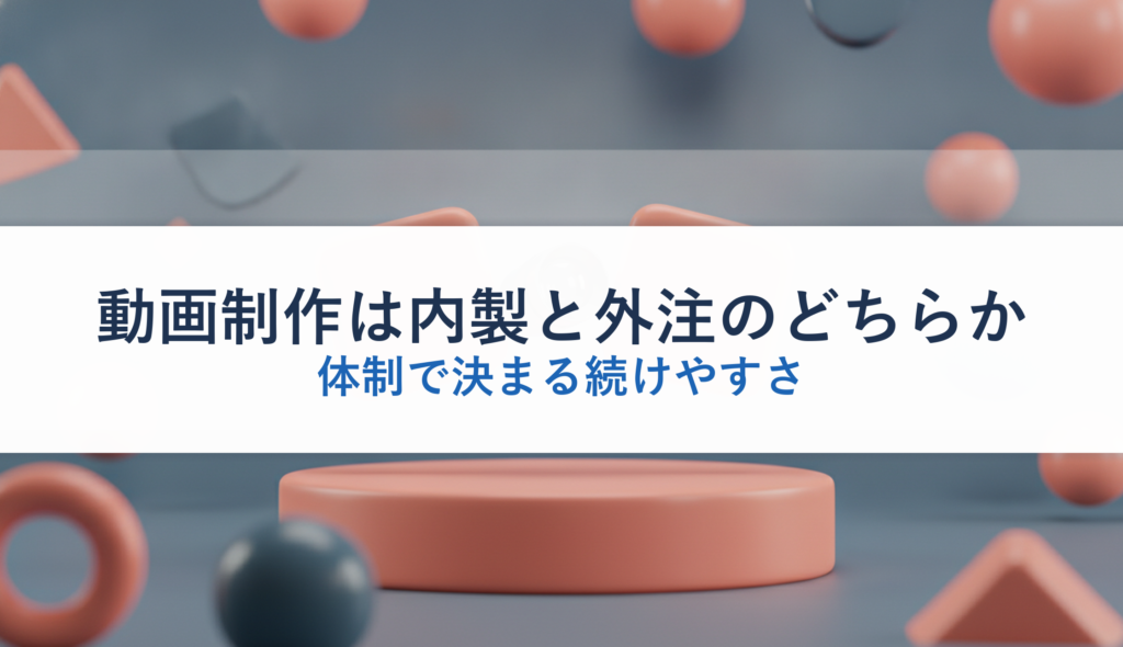 動画制作は内製と外注のどちらか｜体制で決まる続けやすさ