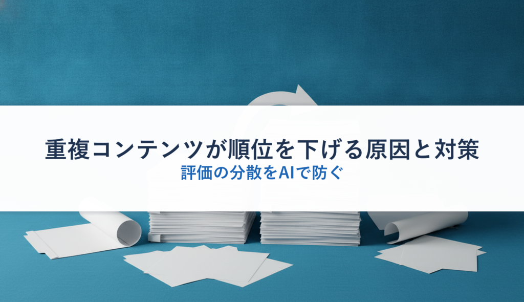 重複コンテンツが順位を下げる原因と対策｜評価の分散をAIで防ぐ