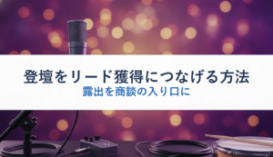 登壇をリード獲得につなげる方法｜露出を商談の入り口に