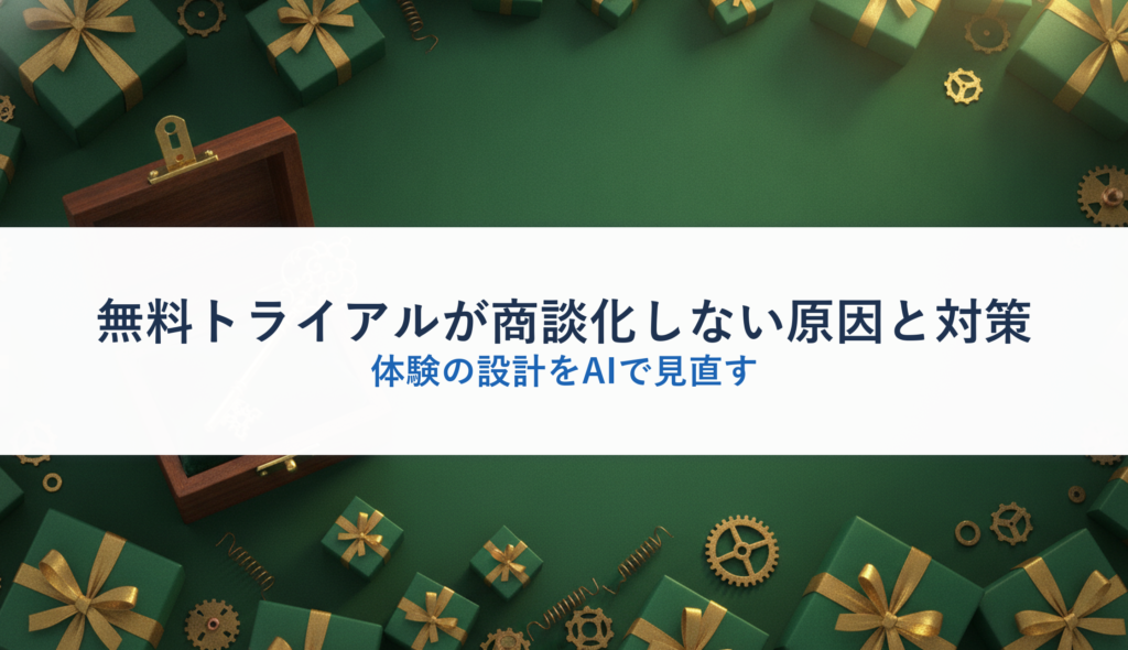 無料トライアルが商談化しない原因と対策｜体験の設計をAIで見直す