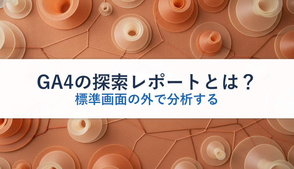 GA4の探索レポートとは？｜標準画面の外で分析する