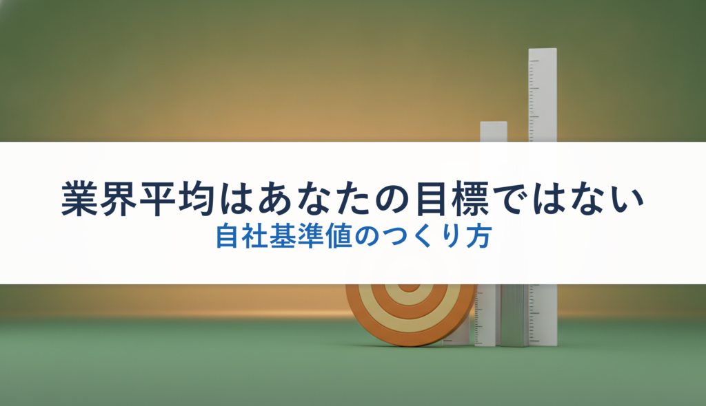 業界平均はあなたの目標ではない｜自社基準値のつくり方