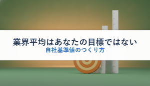 業界平均はあなたの目標ではない｜自社基準値のつくり方