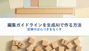 編集ガイドラインを生成AIで作る方法｜記事のばらつきをなくす